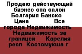 Продаю действующий бизнес спа салон Болгария Банско! › Цена ­ 35 000 - Все города Недвижимость » Недвижимость за границей   . Карелия респ.,Костомукша г.